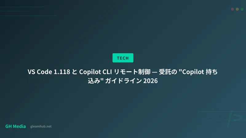 VS Code 1.118 と Copilot CLI リモート制御 — 受託の "Copilot 持ち込み" ガイドライン 2026