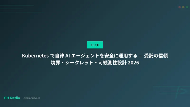 Kubernetes で自律 AI エージェントを安全に運用する — 受託の信頼境界・シークレット・可観測性設計 2026