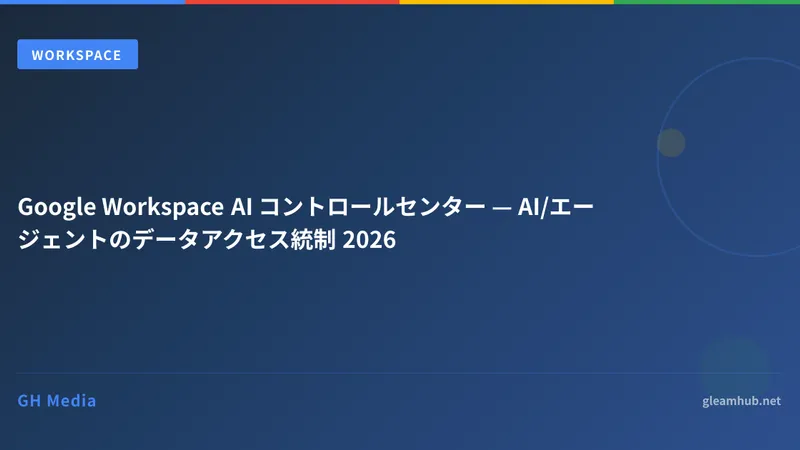 Google Workspace AI コントロールセンター入門 2026 — エージェント統制の新ハブ
