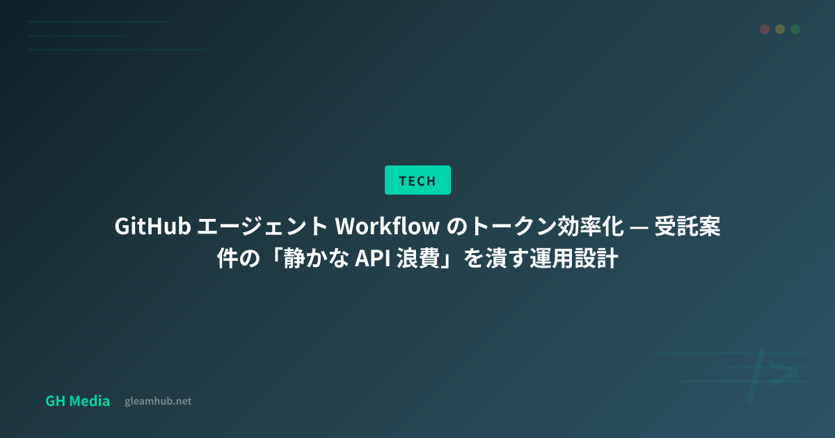 GitHub エージェント Workflow のトークン効率化 — 受託案件の「静かな API 浪費」を潰す運用設計 | GH Media