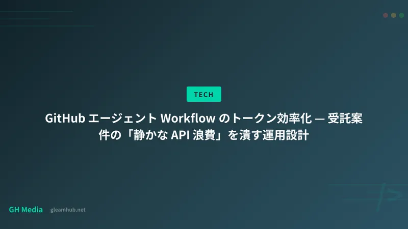 GitHub エージェント Workflow のトークン効率化 — 受託案件の「静かな API 浪費」を潰す運用設計
