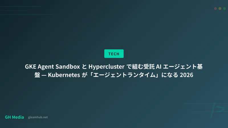 GKE Agent Sandbox と Hypercluster で組む受託 AI エージェント基盤 — Kubernetes が「エージェントランタイム」になる 2026