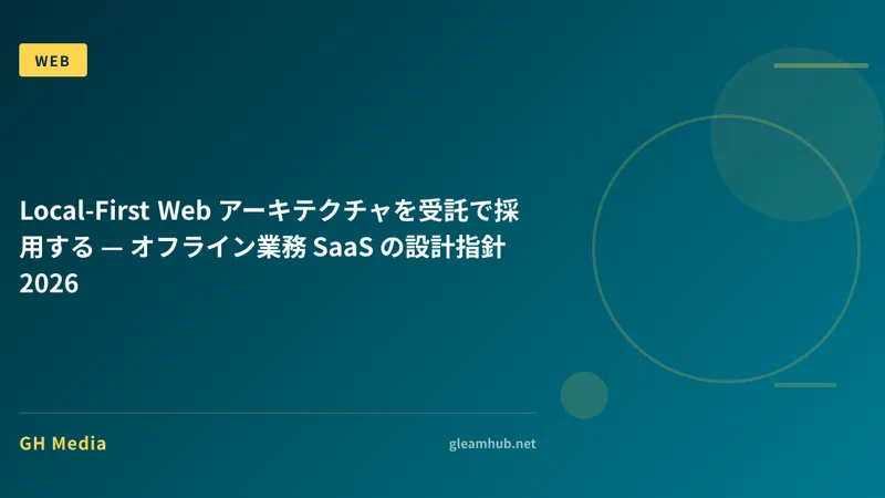 Local-First Web アーキテクチャを受託で採用する — オフライン業務 SaaS の設計指針 2026