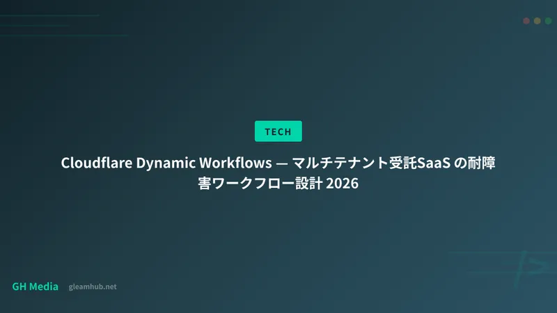 Cloudflare Dynamic Workflows — マルチテナント受託SaaS の耐障害ワークフロー設計 2026