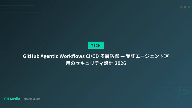 GitHub Agentic Workflows CI/CD 多層防御 — 受託エージェント運用のセキュリティ設計 2026