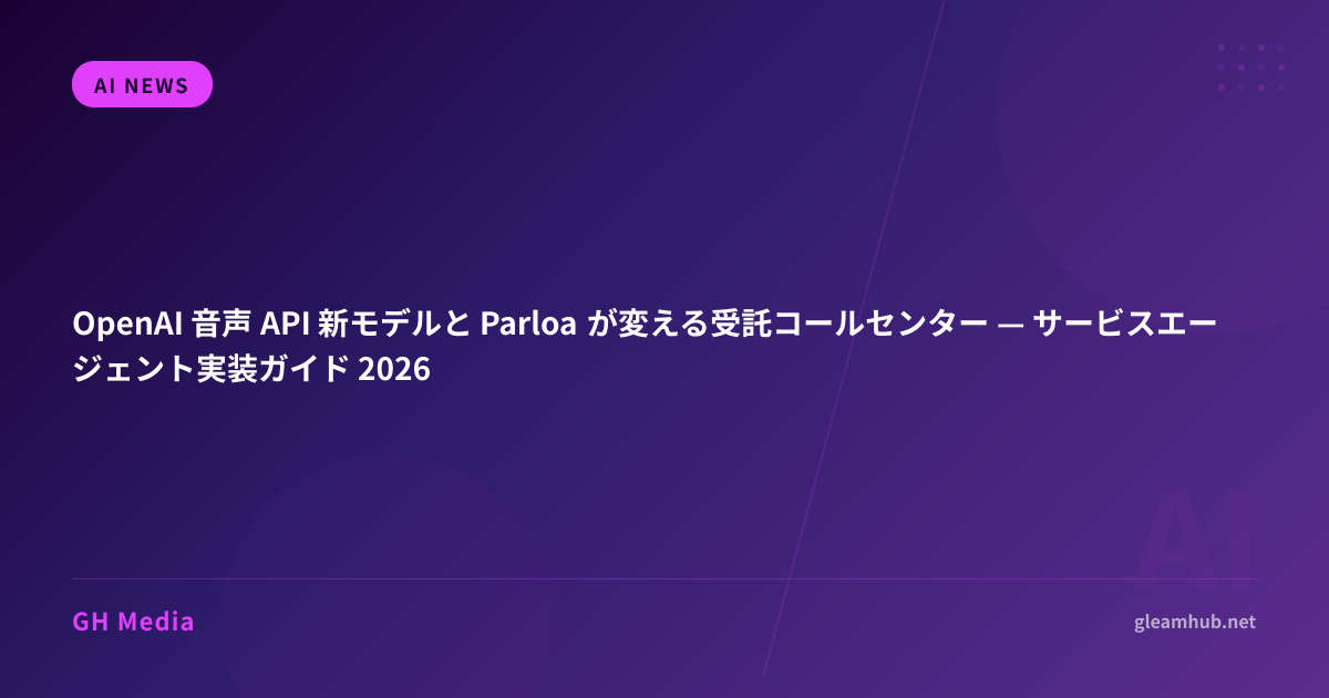 OpenAI 音声 API 新モデルと Parloa が変える受託コールセンター — サービスエージェント実装ガイド 2026 | GH Media