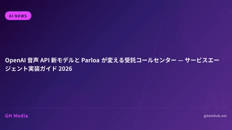 OpenAI 音声 API 新モデルと Parloa が変える受託コールセンター — サービスエージェント実装ガイド 2026