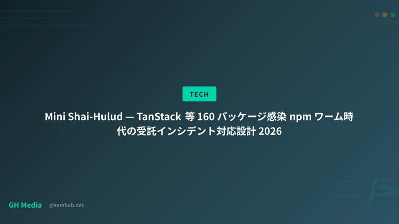 Mini Shai-Hulud — TanStack 等 160 パッケージ感染 npm ワーム時代の受託インシデント対応設計 2026
