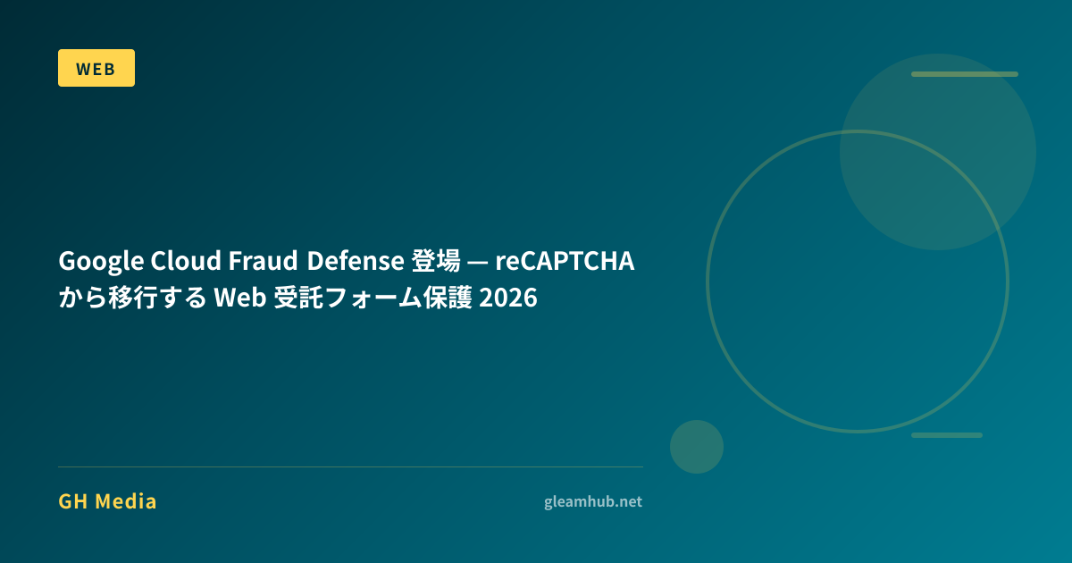 Google Cloud Fraud Defense 登場 — reCAPTCHA から移行する Web 受託