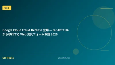 Google Cloud Fraud Defense 登場 — reCAPTCHA から移行する Web 受託フォーム保護 2026