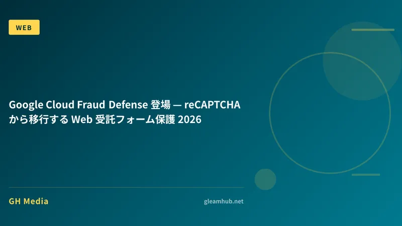 Google Cloud Fraud Defense 登場 — reCAPTCHA から移行する Web 受託フォーム保護 2026