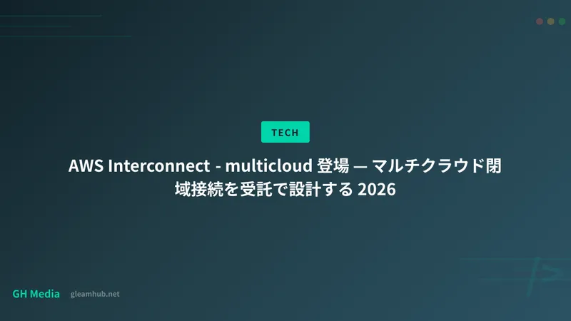 AWS Interconnect - multicloud 登場 — マルチクラウド閉域接続を受託で設計する 2026