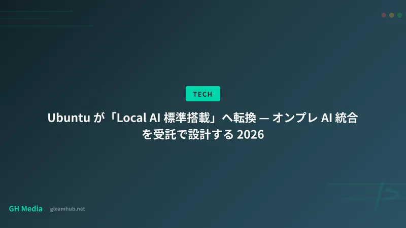Ubuntu が「Local AI 標準搭載」へ転換 — オンプレ AI 統合を受託で設計する 2026