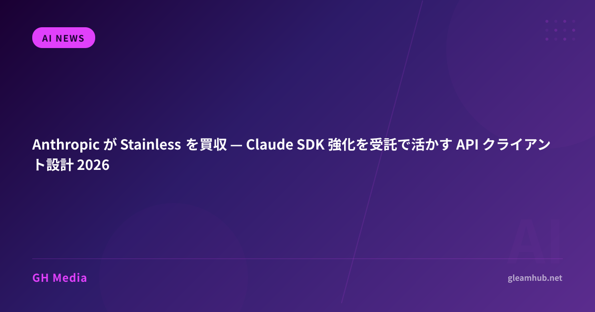 Anthropic が Stainless を買収 — Claude SDK 強化を受託で活かす API クライアント設計 2026 | GH ...