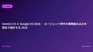 Gemini 3.5 と Google I/O 2026 ─ エージェント時代の業務組み込みを受託で設計する 2026