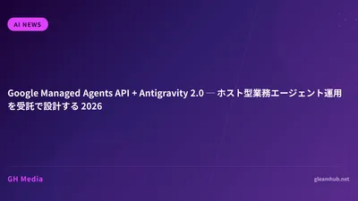 Google Managed Agents API + Antigravity 2.0 ─ ホスト型業務エージェント運用を受託で設計する 2026