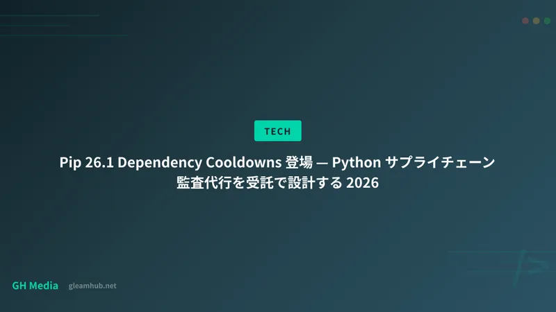 Pip 26.1 Dependency Cooldowns 登場 — Python サプライチェーン監査代行を受託で設計する 2026