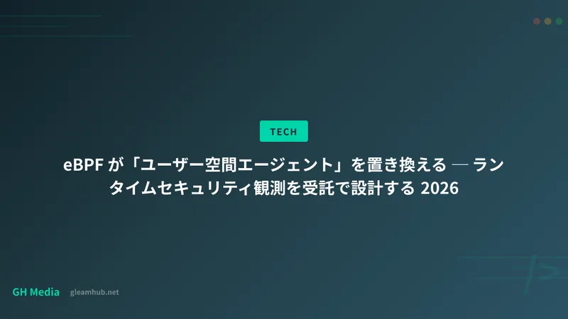 eBPF が「ユーザー空間エージェント」を置き換える ─ ランタイムセキュリティ観測を受託で設計する 2026