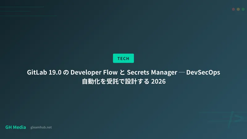 GitLab 19.0 の Developer Flow と Secrets Manager ─ DevSecOps 自動化を受託で設計する 2026