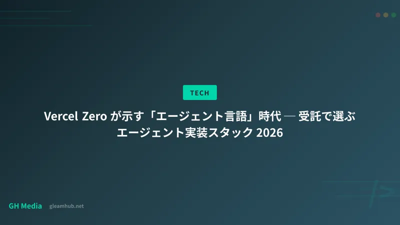 Vercel Zero が示す「エージェント言語」時代 ─ 受託で選ぶエージェント実装スタック 2026