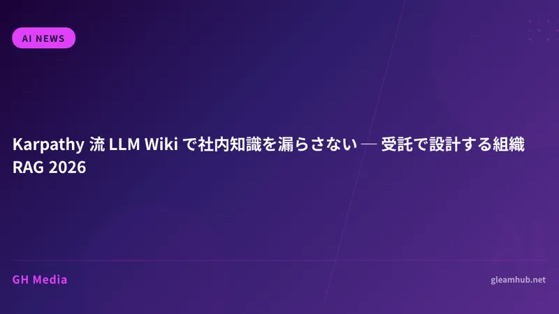 Karpathy 流 LLM Wiki で社内知識を漏らさない ─ 受託で設計する組織 RAG 2026