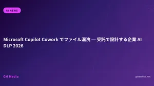 Microsoft Copilot Cowork でファイル漏洩 ─ 受託で設計する企業 AI DLP 2026