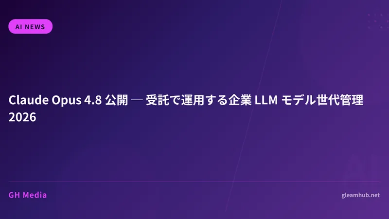 Claude Opus 4.8 公開 ─ 受託で運用する企業 LLM モデル世代管理 2026