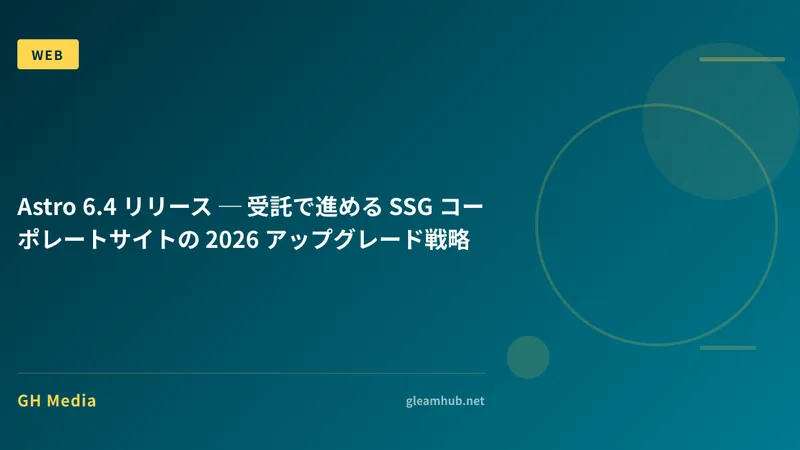 Astro 6.4 リリース ─ 受託で進める SSG コーポレートサイトの 2026 アップグレード戦略