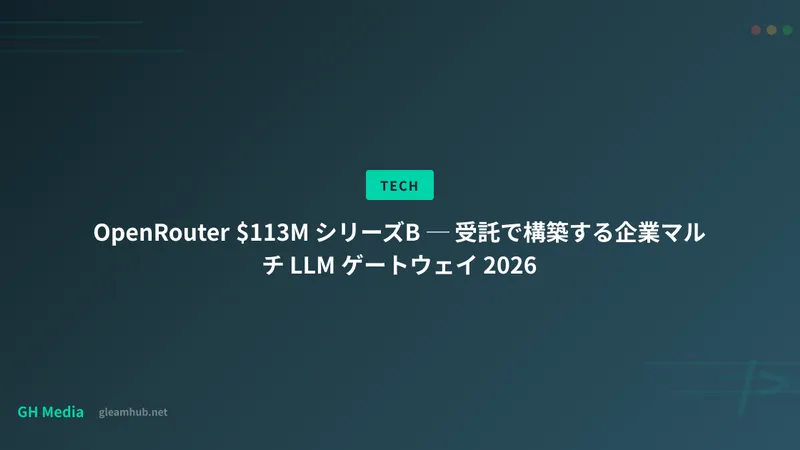 OpenRouter $113M シリーズB ─ 受託で構築する企業マルチ LLM ゲートウェイ 2026