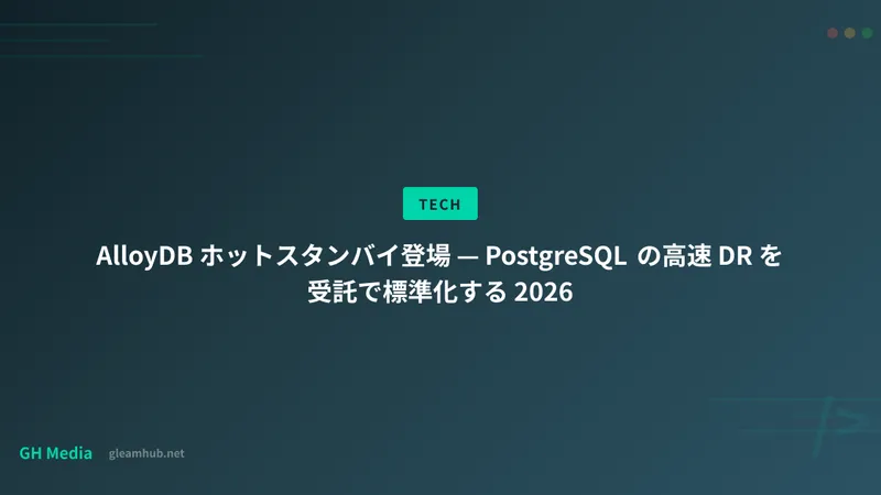 AlloyDB ホットスタンバイ登場 — PostgreSQL の高速 DR を受託で標準化する 2026