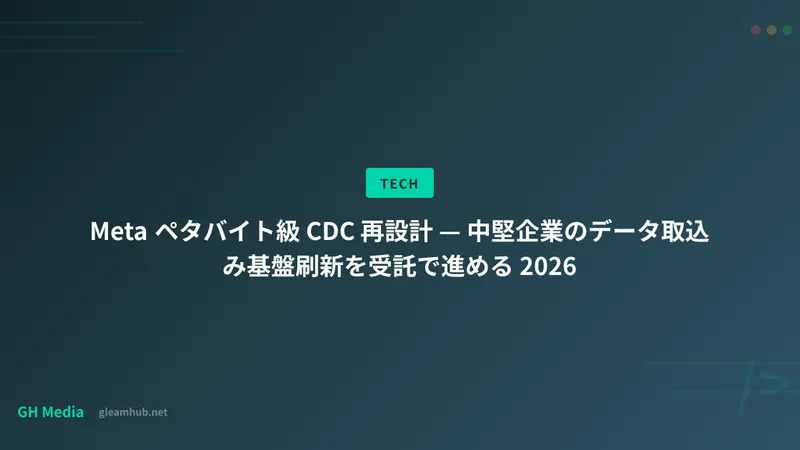 Meta ペタバイト級 CDC 再設計 — 中堅企業のデータ取込み基盤刷新を受託で進める 2026