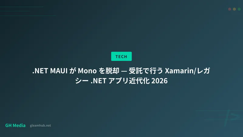 .NET MAUI が Mono を脱却 — 受託で行う Xamarin/レガシー .NET アプリ近代化 2026