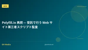 Polyfill.io 再燃 — 受託で行う Web サイト第三者スクリプト監査