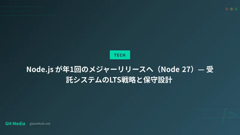 Node.js が年1回のメジャーリリースへ（Node 27）— 受託システムのLTS戦略と保守設計