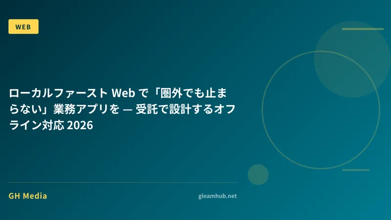 ローカルファースト Web で「圏外でも止まらない」業務アプリを — 受託で設計するオフライン対応 2026