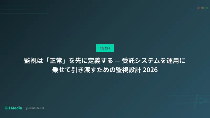 監視は「正常」を先に定義する — 受託システムを運用に乗せて引き渡すための監視設計 2026