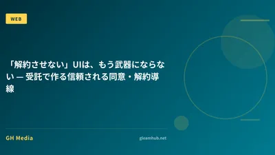 「解約させない」UIは、もう武器にならない — 受託で作る信頼される同意・解約導線
