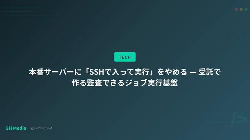 本番サーバーに「SSHで入って実行」をやめる — 受託で作る監査できるジョブ実行基盤