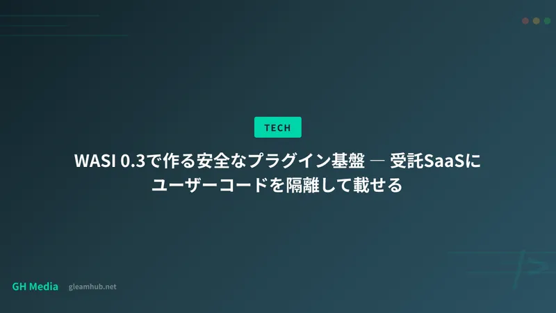 WASI 0.3で作る安全なプラグイン基盤 ― 受託SaaSのコード隔離実行