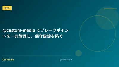 @custom-media でブレークポイントを一元管理し、保守破綻を防ぐ