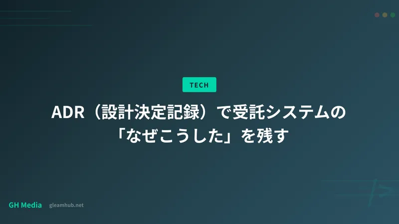 ADR（設計決定記録）で受託システムの「なぜこうした」を残す