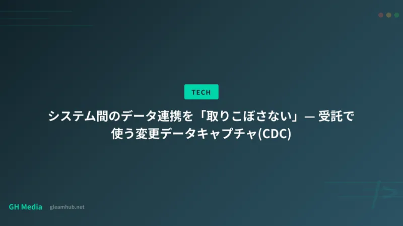 システム間のデータ連携を「取りこぼさない」— 受託で使う変更データキャプチャ(CDC)