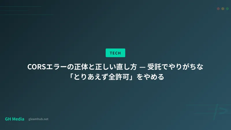 CORSエラーの正体と正しい直し方 — 受託でやりがちな「とりあえず全許可」をやめる