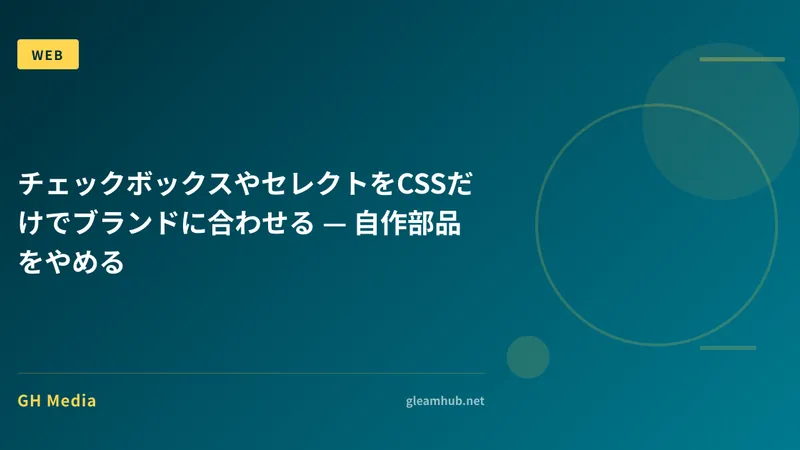 チェックボックスやセレクトをCSSだけでブランドに合わせる — 自作部品をやめる