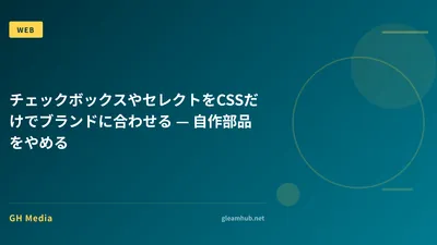 チェックボックスやセレクトをCSSだけでブランドに合わせる — 自作部品をやめる