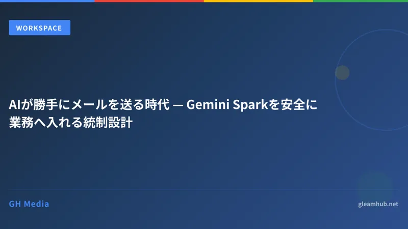 AIが勝手にメールを送る時代 — Gemini Sparkを安全に業務へ入れる統制設計