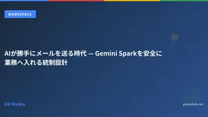 AIが勝手にメールを送る時代 — Gemini Sparkを安全に業務へ入れる統制設計