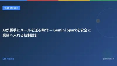 AIが勝手にメールを送る時代 — Gemini Sparkを安全に業務へ入れる統制設計