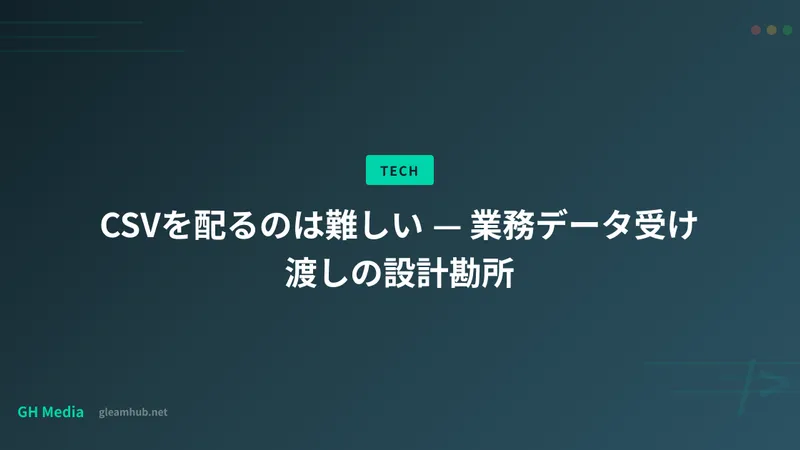 CSVを配るのは難しい — 業務データ受け渡しの設計勘所