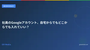 社員のGoogleアカウント、自宅からでもどこからでも入れていい？